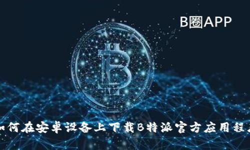 如何在安卓设备上下载B特派官方应用程序