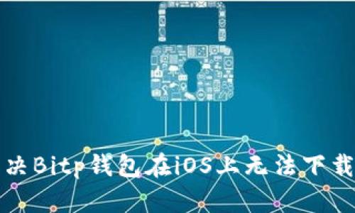 如何解决Bitp钱包在iOS上无法下载的问题