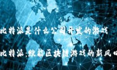比特派是什么公司开发的游戏比特派：赋能区块
