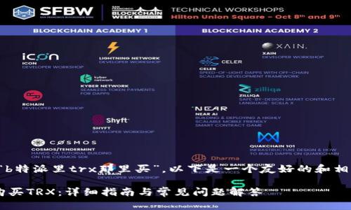 关于您提到的“b特派里trx那里买”，以下是一个友好的和相关关键词建议：

如何在B特派购买TRX：详细指南与常见问题解答