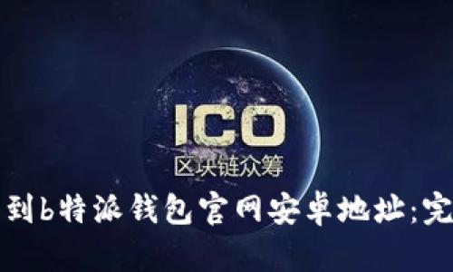 如何找到b特派钱包官网安卓地址：完整指南