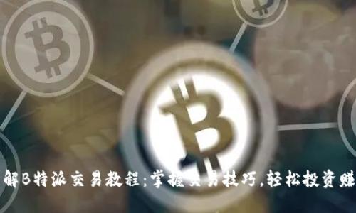 详解B特派交易教程：掌握交易技巧，轻松投资赚钱