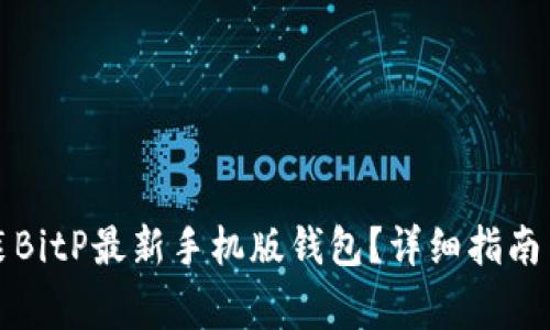 如何下载和安装BitP最新手机版钱包？详细指南与常见问题解答