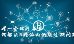 思考一个贴近并且  如何解决B特派内测版过期问