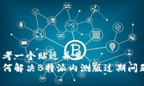 思考一个贴近并且  
如何解决B特派内测版过期问题？