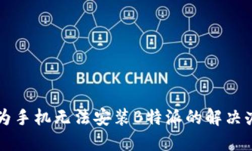 华为手机无法安装B特派的解决办法