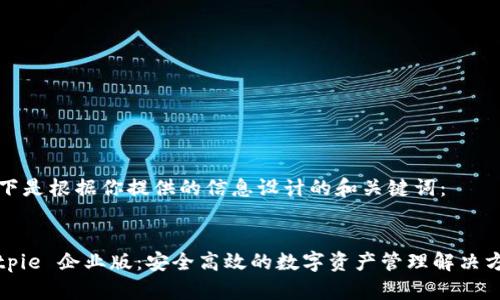 以下是根据你提供的信息设计的和关键词：


Bitpie 企业版：安全高效的数字资产管理解决方案