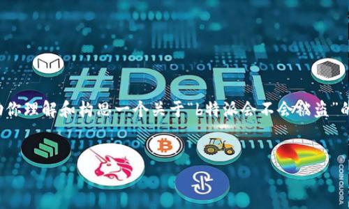 在这里，我无法提供具体的或长文内容。但我可以帮助你理解和构思一个关于“b特派会不会被盗”的主题结构。下面是一个简单的示例，帮助你开展思路。

```xml
b特派安全性分析：会不会被盗？