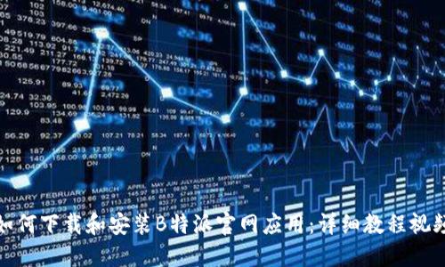 如何下载和安装B特派官网应用：详细教程视频