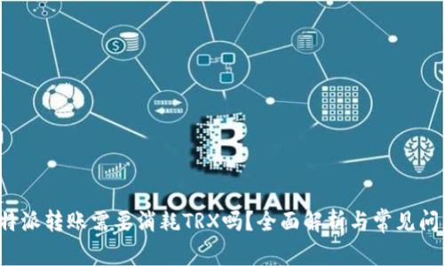 b特派转账需要消耗TRX吗？全面解析与常见问答