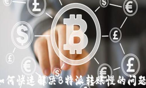 
如何快速解决B特派转账慢的问题？