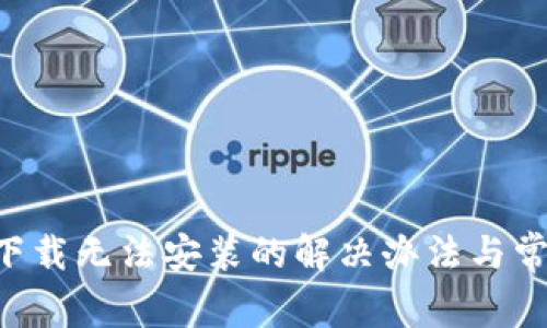 比特派app下载无法安装的解决办法与常见问题解析