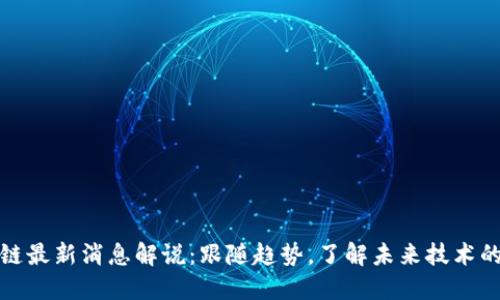 区块链最新消息解说：跟随趋势，了解未来技术的先锋