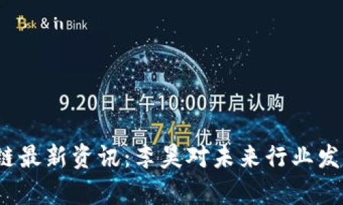 2023年区块链最新资讯：李昊对未来行业发展的深度剖析