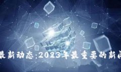 区块链技术最新动态：2023年最重要的新闻与趋势