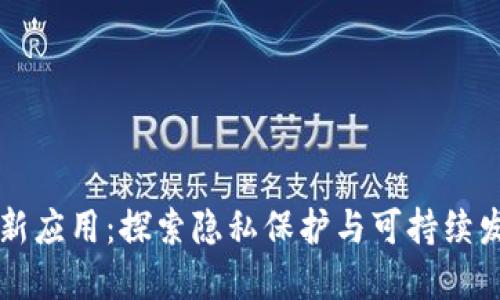 绿洲区块链最新应用：探索隐私保护与可持续发展的协同创新