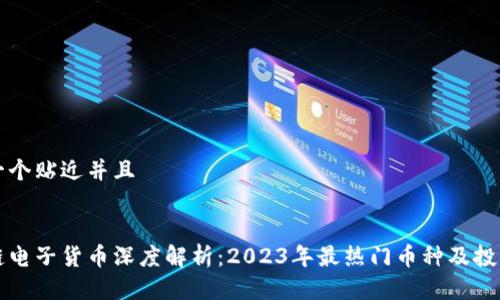 思考一个贴近并且


区块链电子货币深度解析：2023年最热门币种及投资指南