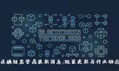 区块链监管局最新消息：政策更新与行业动态