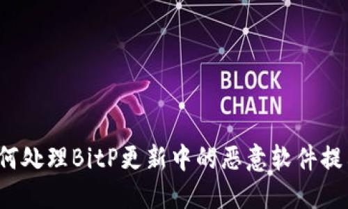 如何处理BitP更新中的恶意软件提示？
