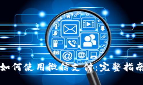 比特派钱包如何使用微信支付：完整指南与实用技巧