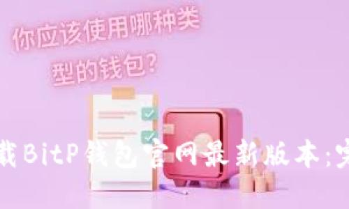 如何下载BitP钱包官网最新版本：完整指南