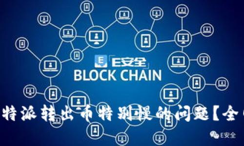 如何解决B特派转出币特别慢的问题？全网用户指导