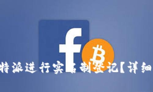 如何在B特派进行实名制登记？详细步骤解析