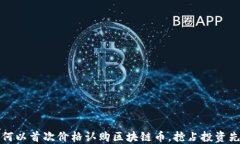 如何以首次价格认购区块链币，抢占投资先机