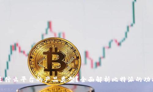 比特派是什么平台的产品类型？全面解析比特派的功能与特点